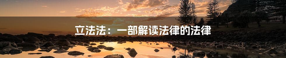 立法法:一部解读法律的法律