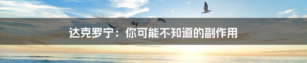 达克罗宁：你可能不知道的副作用