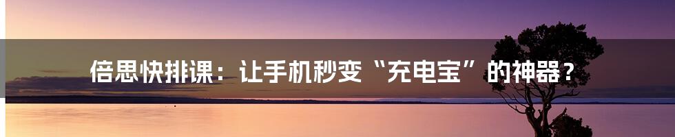 倍思快排课:让手机秒变“充电宝”的神器?