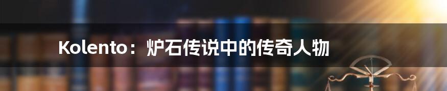 Kolento:炉石传说中的传奇人物