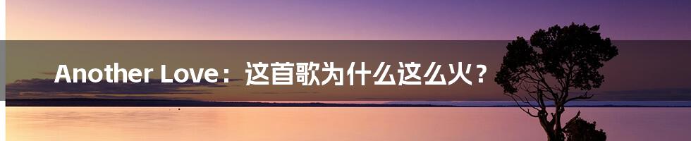 Another Love:这首歌为什么这么火?