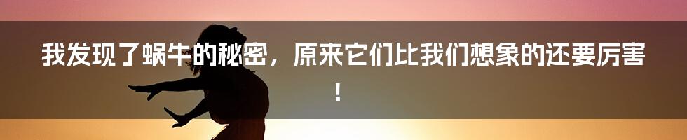 我发现了蜗牛的秘密,原来它们比我们想象的还要厉害!
