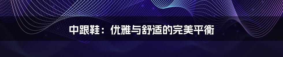 中跟鞋:优雅与舒适的完美平衡