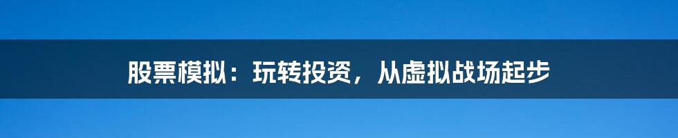 股票模拟:玩转投资,从虚拟战场起步