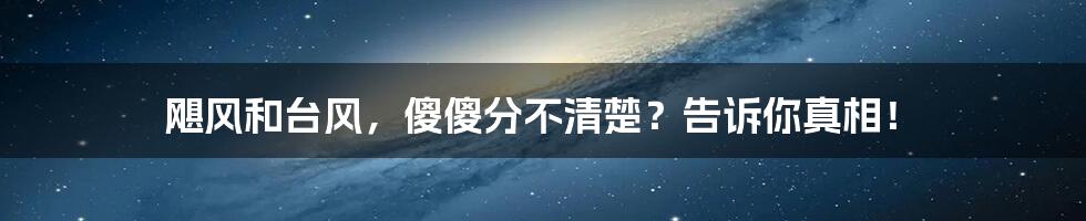 飓风和台风,傻傻分不清楚?告诉你真相!