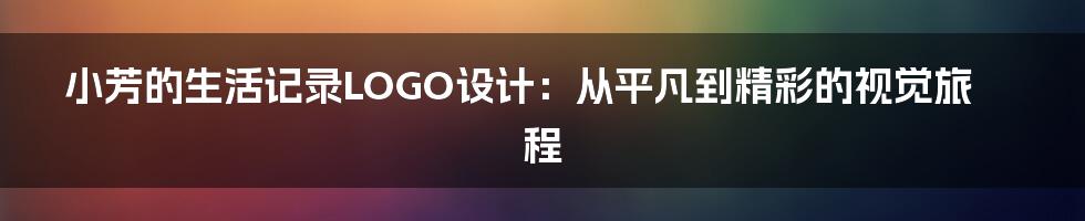 小芳的生活记录LOGO设计:从平凡到精彩的视觉旅程