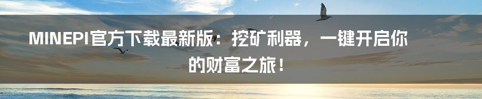 MINEPI官方下载最新版:挖矿利器,一键开启你的财富之旅!