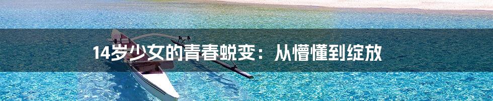 14岁少女的青春蜕变:从懵懂到绽放
