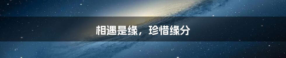 相遇是缘,珍惜缘分