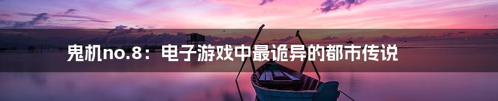 鬼机no.8:电子游戏中最诡异的都市传说