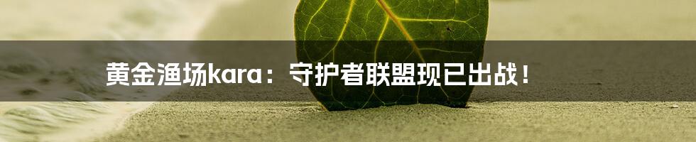黄金渔场kara:守护者联盟现已出战!