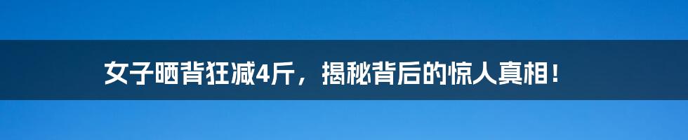 女子晒背狂减4斤,揭秘背后的惊人真相!