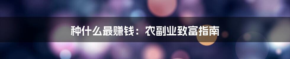 种什么最赚钱：农副业致富指南