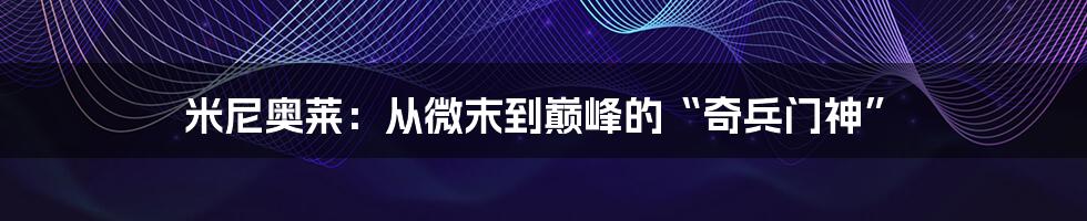 米尼奥莱:从微末到巅峰的“奇兵门神”