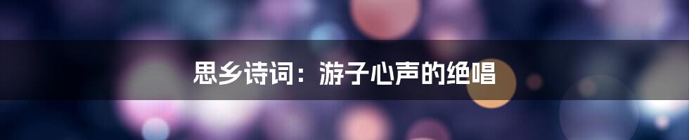 思乡诗词:游子心声的绝唱