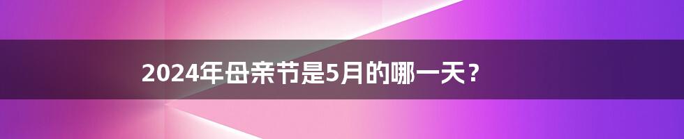2024年母亲节是5月的哪一天?