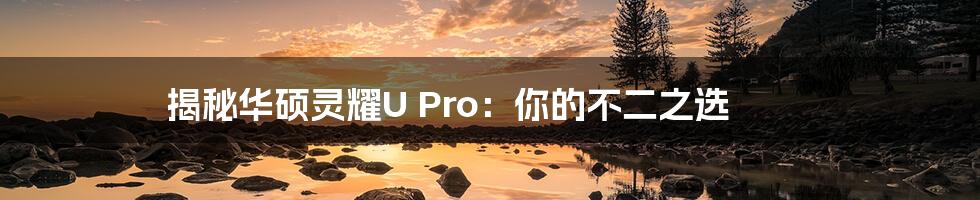 揭秘华硕灵耀U Pro:你的不二之选