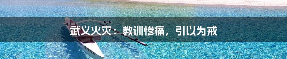 武义火灾:教训惨痛,引以为戒