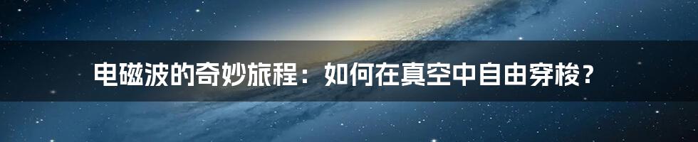 电磁波的奇妙旅程:如何在真空中自由穿梭?
