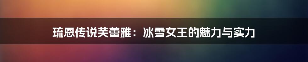 琉恩传说芙蕾雅:冰雪女王的魅力与实力