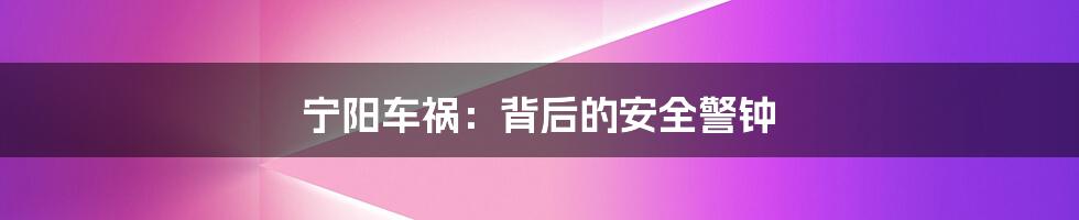 宁阳车祸:背后的安全警钟