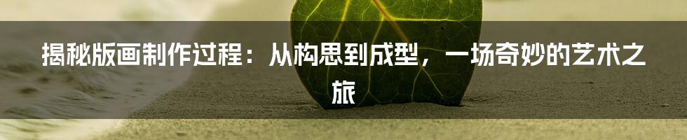 揭秘版画制作过程:从构思到成型,一场奇妙的艺术之旅