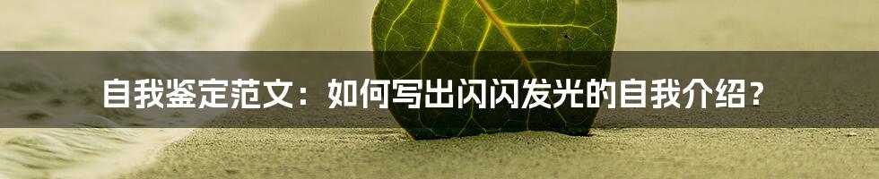 自我鉴定范文:如何写出闪闪发光的自我介绍?