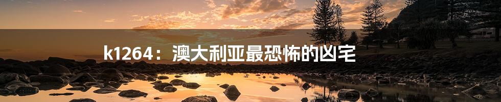 k1264:澳大利亚最恐怖的凶宅