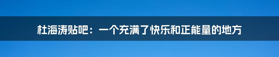 杜海涛贴吧:一个充满了快乐和正能量的地方