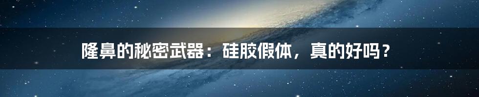 隆鼻的秘密武器：硅胶假体，真的好吗？