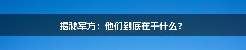 揭秘军方:他们到底在干什么?