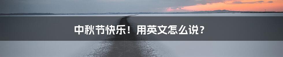 中秋节快乐!用英文怎么说?