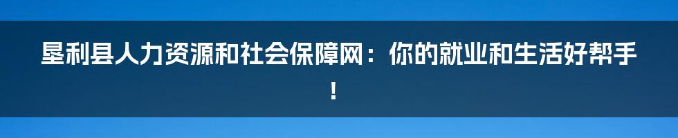 垦利县人力资源和社会保障网:你的就业和生活好帮手!