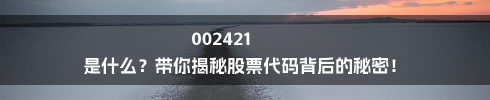 002421 是什么?带你揭秘股票代码背后的秘密!