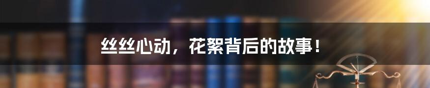 丝丝心动,花絮背后的故事!