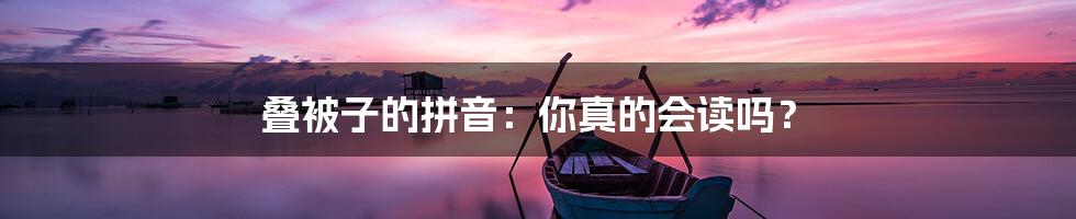 叠被子的拼音:你真的会读吗?