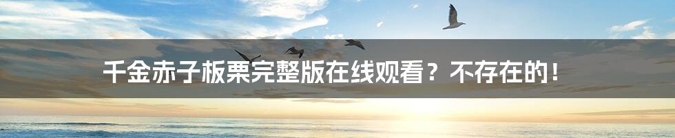 千金赤子板栗完整版在线观看?不存在的!