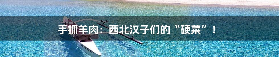 手抓羊肉:西北汉子们的“硬菜”!