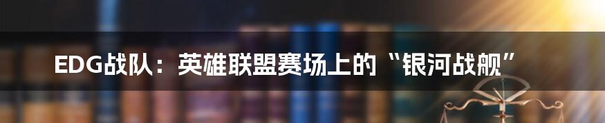 EDG战队:英雄联盟赛场上的“银河战舰”