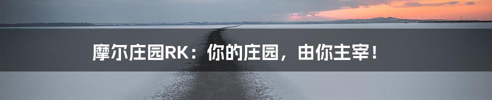 摩尔庄园RK:你的庄园,由你主宰!