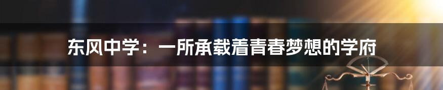 东风中学:一所承载着青春梦想的学府