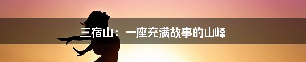 三宿山:一座充满故事的山峰