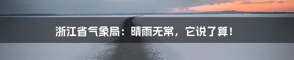 浙江省气象局:晴雨无常,它说了算!