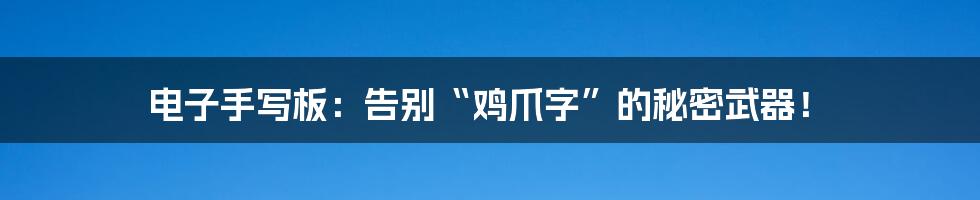 电子手写板:告别“鸡爪字”的秘密武器!