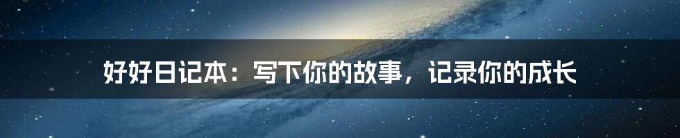 好好日记本:写下你的故事,记录你的成长