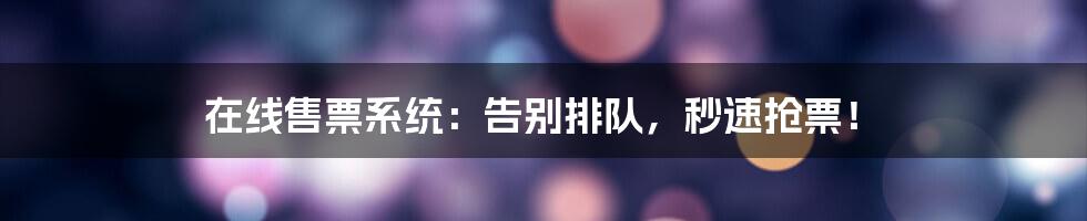 在线售票系统:告别排队,秒速抢票!