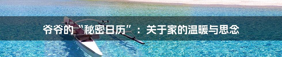 爷爷的“秘密日历”:关于家的温暖与思念