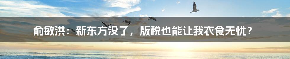 俞敏洪:新东方没了,版税也能让我衣食无忧?