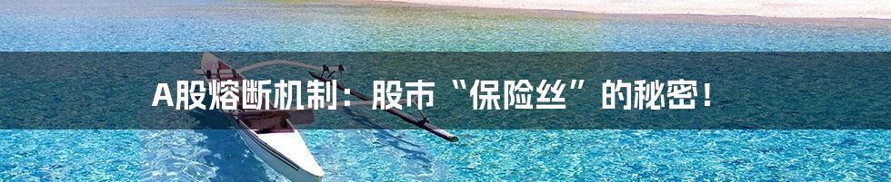 A股熔断机制:股市“保险丝”的秘密!