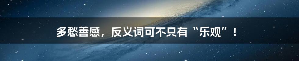 多愁善感,反义词可不只有“乐观”!